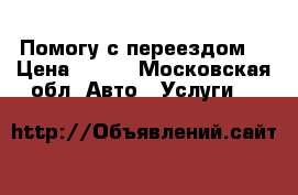 Помогу с переездом  › Цена ­ 100 - Московская обл. Авто » Услуги   